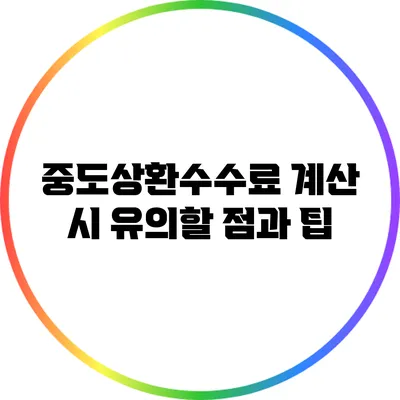 중도상환수수료 계산 시 유의할 점과 팁