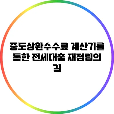 중도상환수수료 계산기를 통한 전세대출 재정립의 길