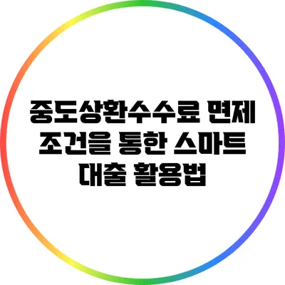 중도상환수수료 면제 조건을 통한 스마트 대출 활용법