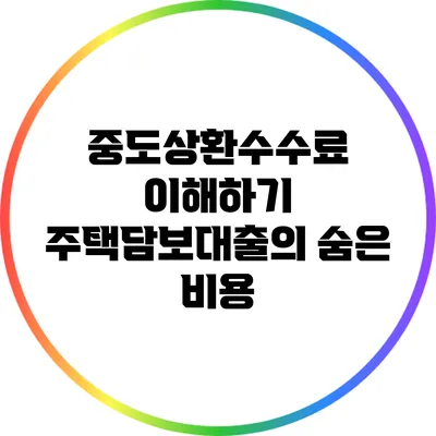 중도상환수수료 이해하기: 주택담보대출의 숨은 비용