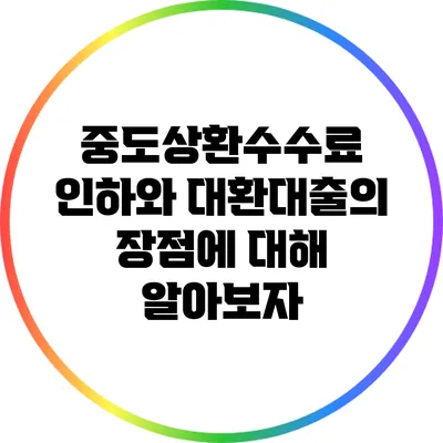 중도상환수수료 인하와 대환대출의 장점에 대해 알아보자