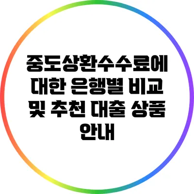 중도상환수수료에 대한 은행별 비교 및 추천 대출 상품 안내