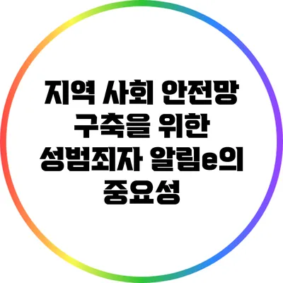 지역 사회 안전망 구축을 위한 성범죄자 알림e의 중요성