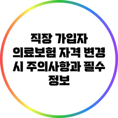 직장 가입자 의료보험 자격 변경 시 주의사항과 필수 정보