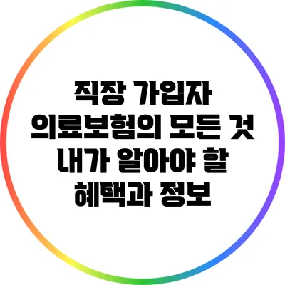 직장 가입자 의료보험의 모든 것: 내가 알아야 할 혜택과 정보