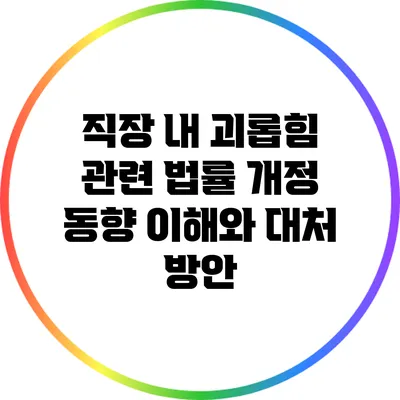 직장 내 괴롭힘 관련 법률 개정 동향: 이해와 대처 방안
