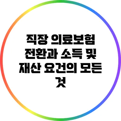 직장 의료보험 전환과 소득 및 재산 요건의 모든 것