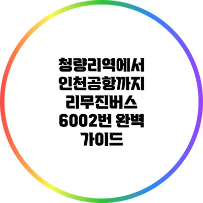 청량리역에서 인천공항까지 리무진버스 6002번 완벽 가이드