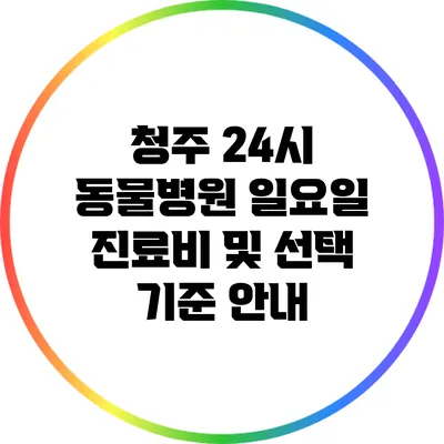 청주 24시 동물병원 일요일 진료비 및 선택 기준 안내