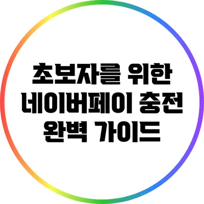 초보자를 위한 네이버페이 충전 완벽 가이드
