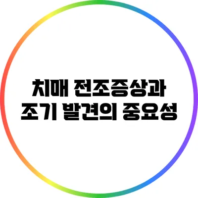 치매 전조증상과 조기 발견의 중요성
