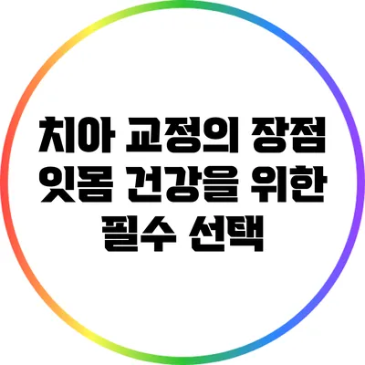 치아 교정의 장점: 잇몸 건강을 위한 필수 선택