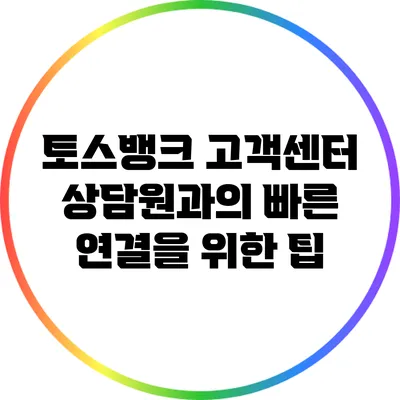 토스뱅크 고객센터 상담원과의 빠른 연결을 위한 팁