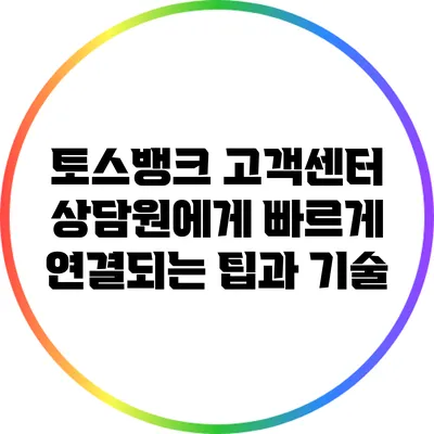 토스뱅크 고객센터 상담원에게 빠르게 연결되는 팁과 기술