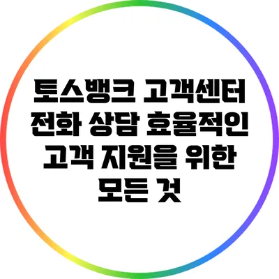 토스뱅크 고객센터 전화 상담: 효율적인 고객 지원을 위한 모든 것