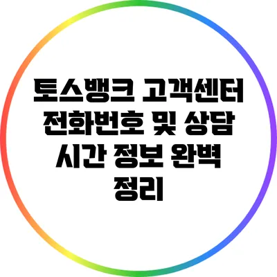 토스뱅크 고객센터: 전화번호 및 상담 시간 정보 완벽 정리