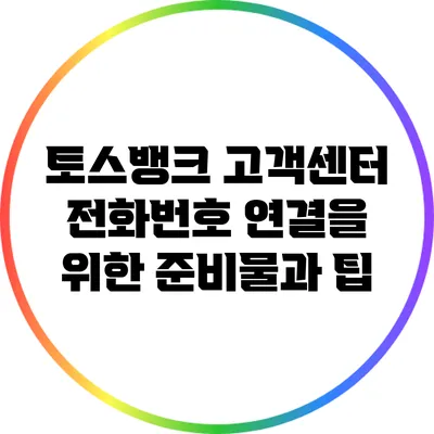 토스뱅크 고객센터 전화번호 연결을 위한 준비물과 팁