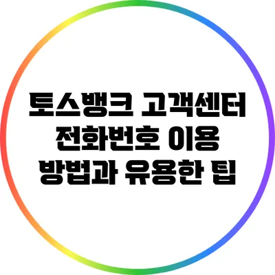 토스뱅크 고객센터 전화번호: 이용 방법과 유용한 팁