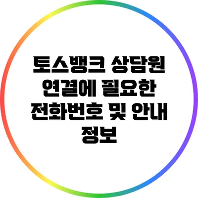 토스뱅크 상담원 연결에 필요한 전화번호 및 안내 정보