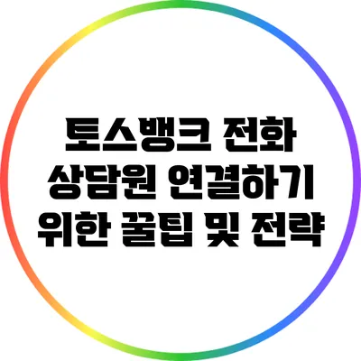 토스뱅크 전화 상담원 연결하기 위한 꿀팁 및 전략