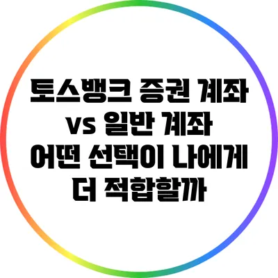 토스뱅크 증권 계좌 vs 일반 계좌: 어떤 선택이 나에게 더 적합할까?