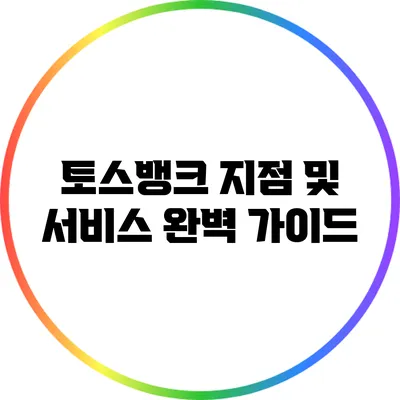 토스뱅크 지점 및 서비스 완벽 가이드