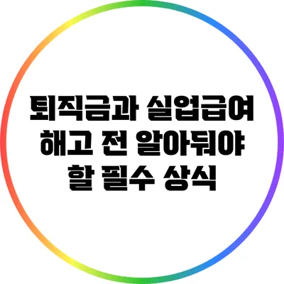 퇴직금과 실업급여: 해고 전 알아둬야 할 필수 상식