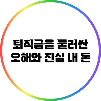 퇴직금을 둘러싼 오해와 진실: 내 돈