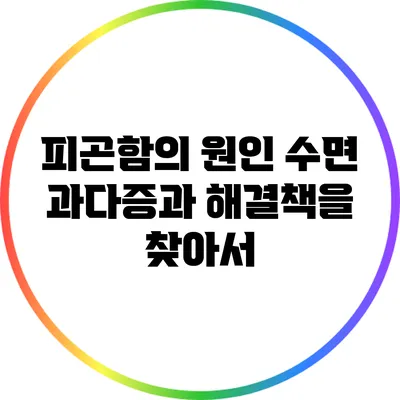 피곤함의 원인: 수면 과다증과 해결책을 찾아서