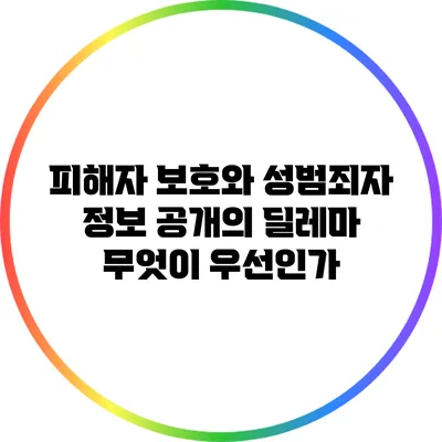 피해자 보호와 성범죄자 정보 공개의 딜레마: 무엇이 우선인가?