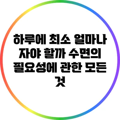 하루에 최소 얼마나 자야 할까? 수면의 필요성에 관한 모든 것