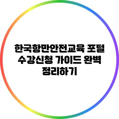 한국항만안전교육 포털 수강신청 가이드 완벽 정리하기