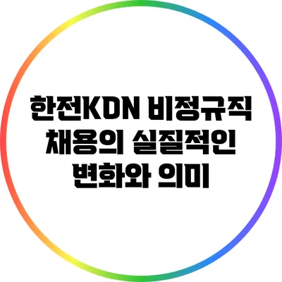 한전KDN 비정규직 채용의 실질적인 변화와 의미