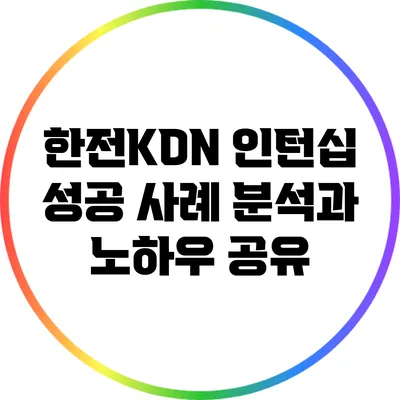 한전KDN 인턴십 성공 사례 분석과 노하우 공유