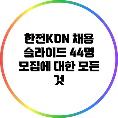 한전KDN 채용 슬라이드: 44명 모집에 대한 모든 것