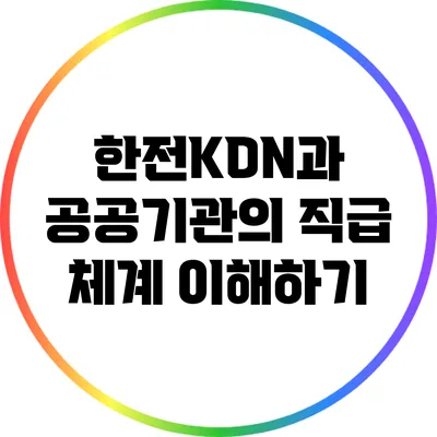 한전KDN과 공공기관의 직급 체계 이해하기