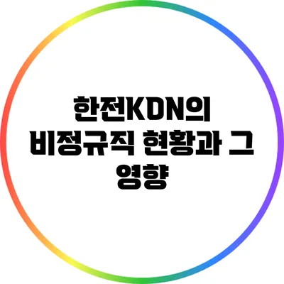 한전KDN의 비정규직 현황과 그 영향