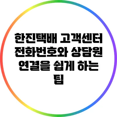 한진택배 고객센터 전화번호와 상담원 연결을 쉽게 하는 팁