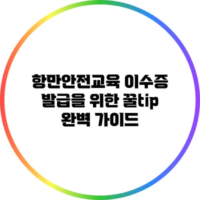 항만안전교육 이수증 발급을 위한 꿀tip 완벽 가이드