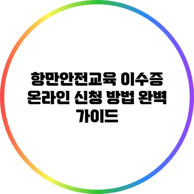 항만안전교육 이수증 온라인 신청 방법 완벽 가이드