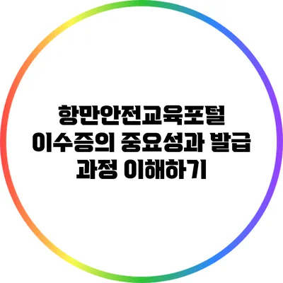 항만안전교육포털 이수증의 중요성과 발급 과정 이해하기