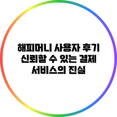 해피머니 사용자 후기: 신뢰할 수 있는 결제 서비스의 진실