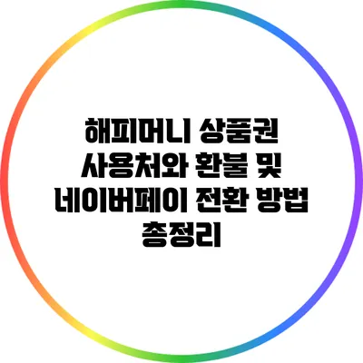 해피머니 상품권 사용처와 환불 및 네이버페이 전환 방법 총정리