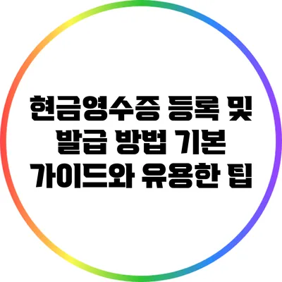현금영수증 등록 및 발급 방법: 기본 가이드와 유용한 팁