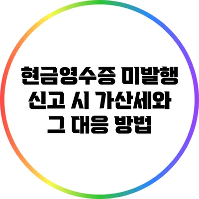 현금영수증 미발행 신고 시 가산세와 그 대응 방법