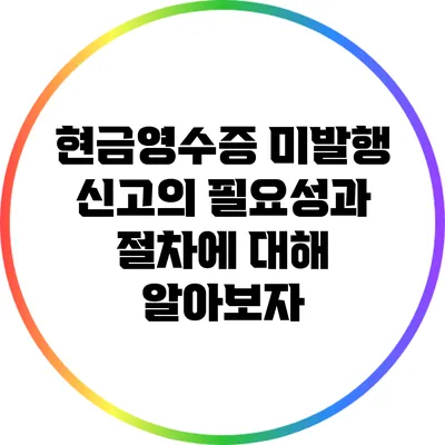 현금영수증 미발행 신고의 필요성과 절차에 대해 알아보자