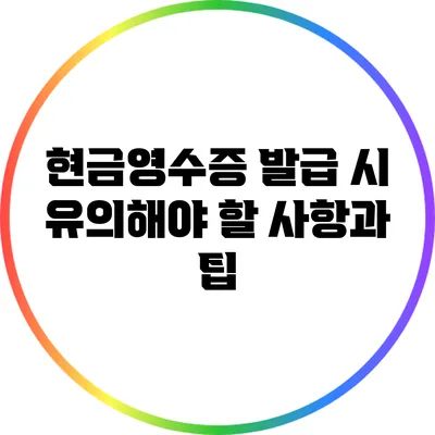 현금영수증 발급 시 유의해야 할 사항과 팁