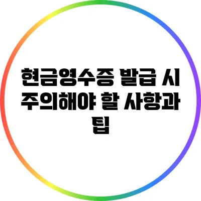 현금영수증 발급 시 주의해야 할 사항과 팁