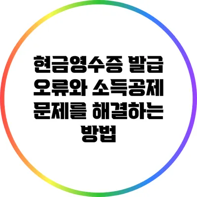 현금영수증 발급 오류와 소득공제 문제를 해결하는 방법