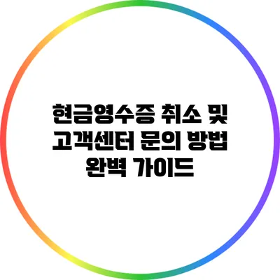 현금영수증 취소 및 고객센터 문의 방법 완벽 가이드